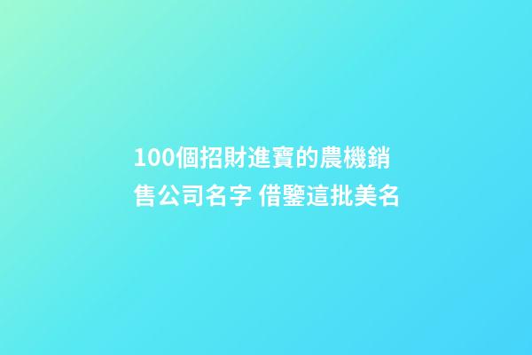 100個招財進寶的農機銷售公司名字 借鑒這批美名